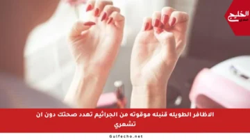 الأظافر الطويلة قنبلة موقوتة من الجراثيم تهدد صحتك دون أن تشعري